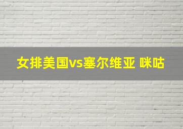 女排美国vs塞尔维亚 咪咕